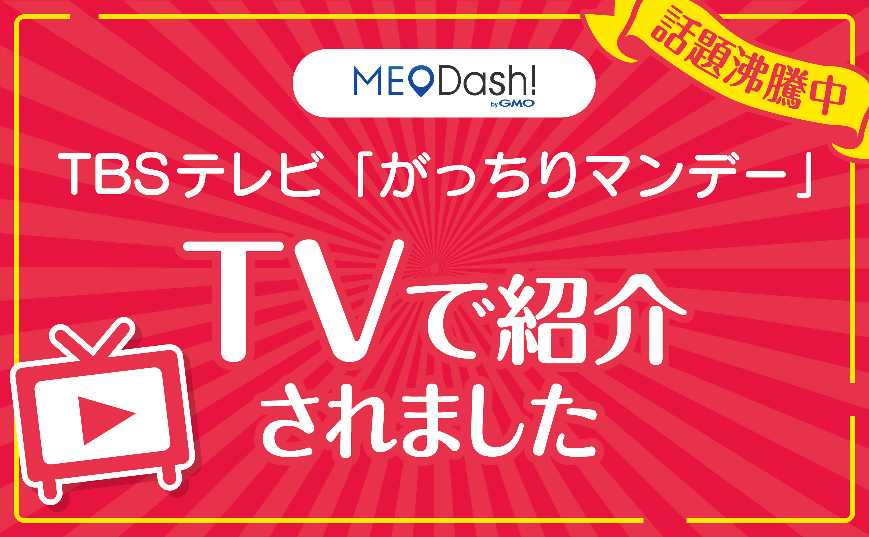 TBSテレビ「がっちりマンデー」で紹介されました！「MEO Dash! byGMO」サービス資料